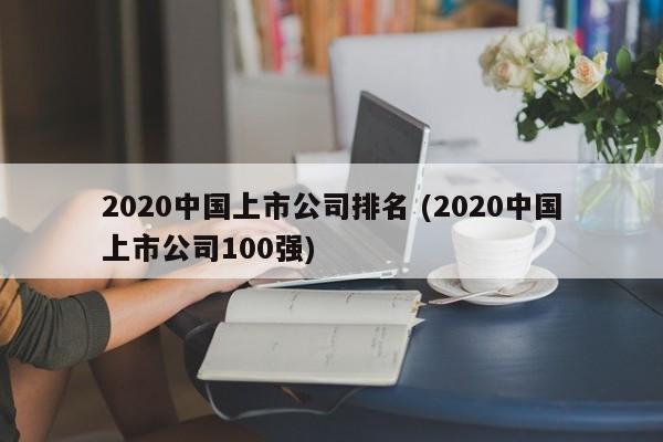 2020中国上市公司排名 (2020中国上市公司100强)