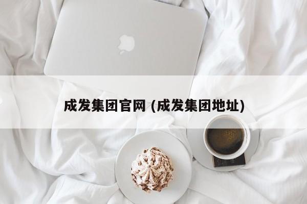 成发集团官网 (成发集团地址)