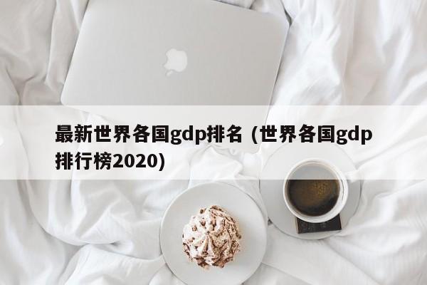 最新世界各国gdp排名 (世界各国gdp排行榜2020)