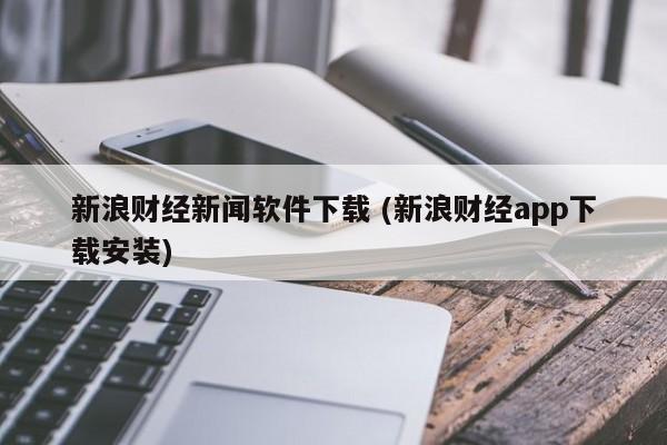 新浪财经新闻软件下载 (新浪财经app下载安装)