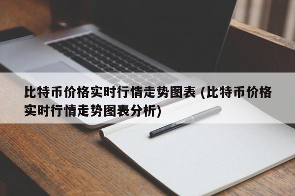 比特币价格实时行情走势图表 (比特币价格实时行情走势图表分析)