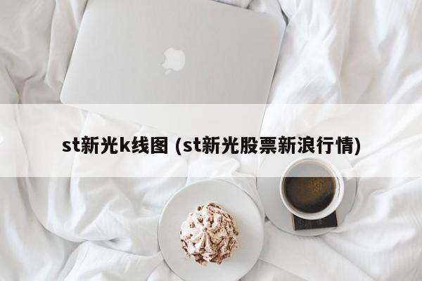 st新光k线图 (st新光股票新浪行情)