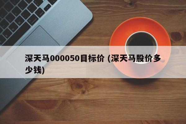 深天马000050目标价 (深天马股价多少钱)