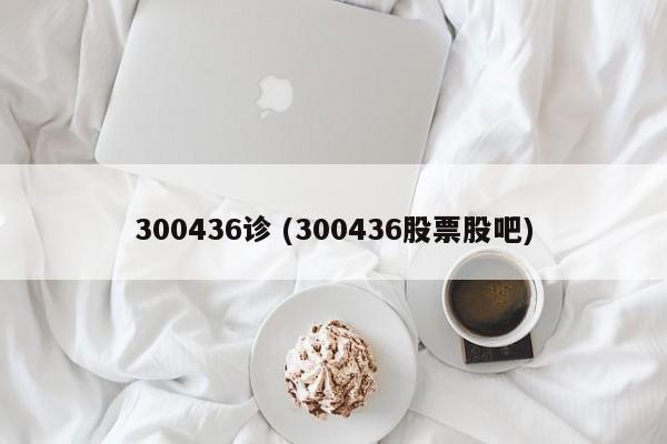 300436诊 (300436股票股吧)