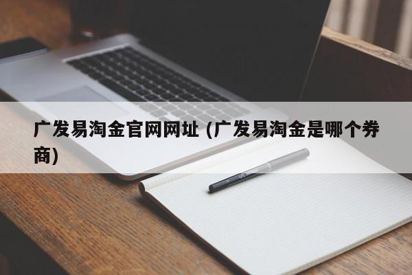 广发易淘金官网网址 (广发易淘金是哪个券商)