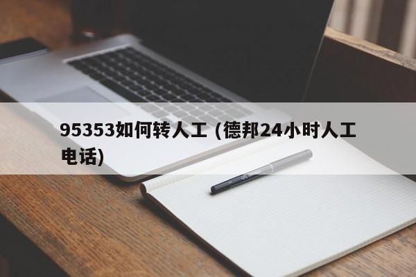 95353如何转人工 (德邦24小时人工电话)