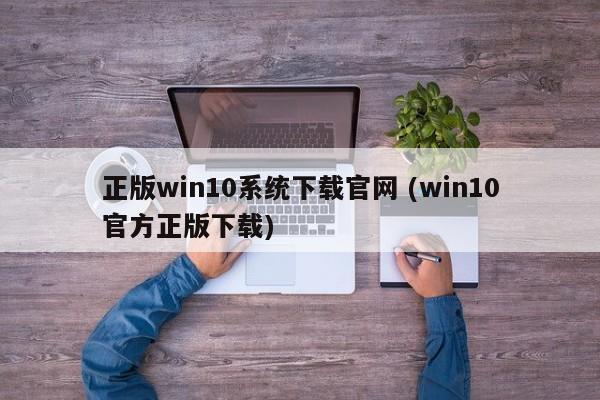 正版win10系统下载官网 (win10官方正版下载)