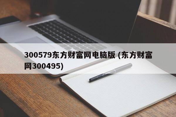 300579东方财富网电脑版 (东方财富网300495)