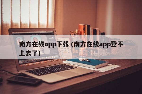 南方在线app下载 (南方在线app登不上去了)