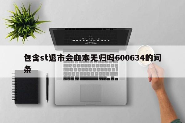 包含st退市会血本无归吗600634的词条