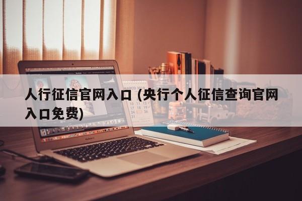 人行征信官网入口 (央行个人征信查询官网入口免费)