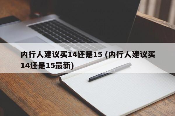 内行人建议买14还是15 (内行人建议买14还是15最新)