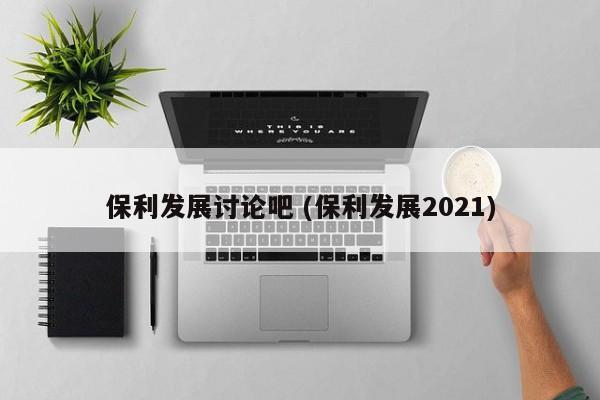 保利发展讨论吧 (保利发展2021)