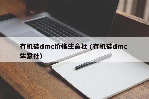 有机硅dmc价格生意社 (有机硅dmc 生意社)