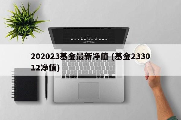 202023基金最新净值 (基金233012净值)