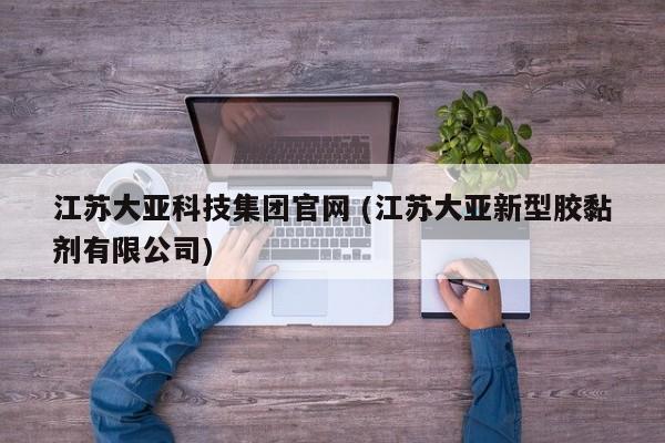 江苏大亚科技集团官网 (江苏大亚新型胶黏剂有限公司)