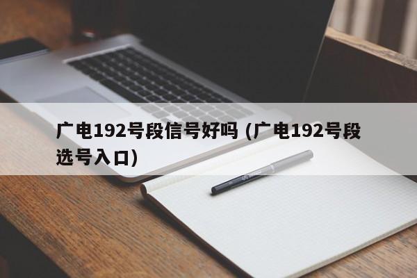 广电192号段信号好吗 (广电192号段选号入口)